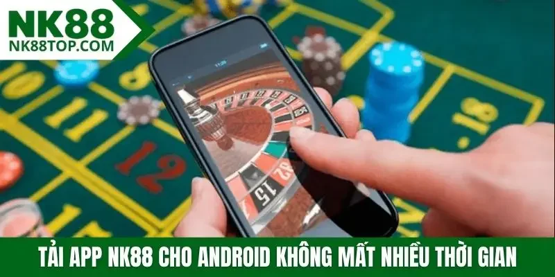 Tải app NK88 cho Android không mất nhiều thời gian